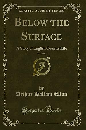 Image du vendeur pour Below the Surface, Vol. 3 of 3: A Story of English Country Life mis en vente par Forgotten Books