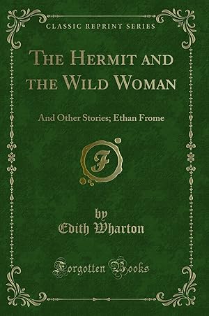 Image du vendeur pour The Hermit and the Wild Woman: And Other Stories; Ethan Frome (Classic Reprint) mis en vente par Forgotten Books