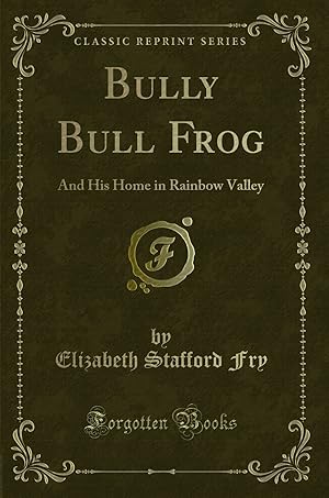 Seller image for Bully Bull Frog: And His Home in Rainbow Valley (Classic Reprint) for sale by Forgotten Books