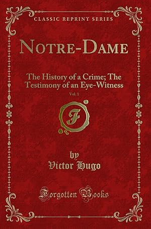 Image du vendeur pour Notre-Dame, Vol. 1: The History of a Crime; The Testimony of an Eye-Witness mis en vente par Forgotten Books