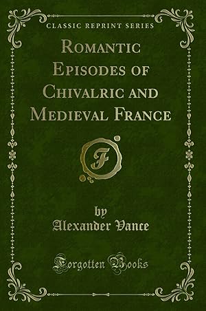 Immagine del venditore per Romantic Episodes of Chivalric and Medieval France (Classic Reprint) venduto da Forgotten Books