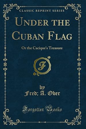 Seller image for Under the Cuban Flag: Or the Cacique's Treasure (Classic Reprint) for sale by Forgotten Books