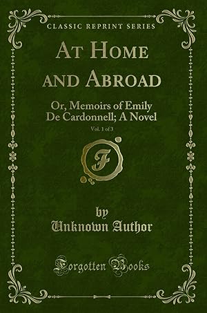 Bild des Verkufers fr At Home and Abroad, Vol. 1 of 3: Or, Memoirs of Emily De Cardonnell; A Novel zum Verkauf von Forgotten Books
