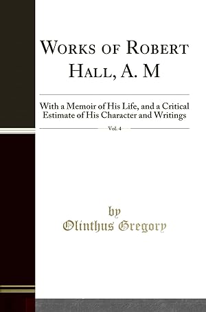 Seller image for Works of Robert Hall, A. M, Vol. 4: With a Memoir of His Life (Classic Reprint) for sale by Forgotten Books
