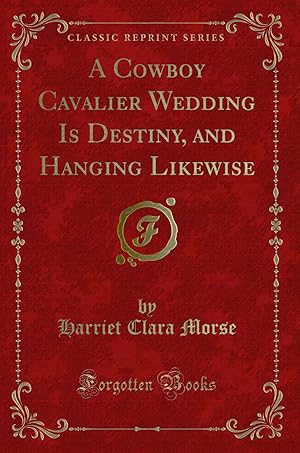 Bild des Verkufers fr A Cowboy Cavalier Wedding Is Destiny, and Hanging Likewise (Classic Reprint) zum Verkauf von Forgotten Books