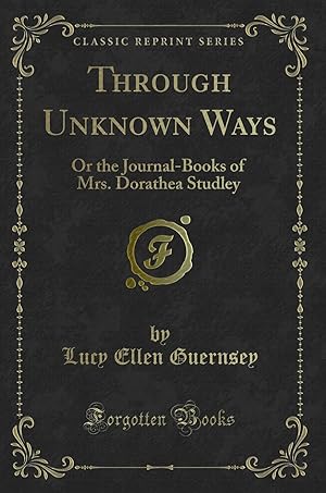 Seller image for Through Unknown Ways: Or the Journal-Books of Mrs. Dorathea Studley for sale by Forgotten Books