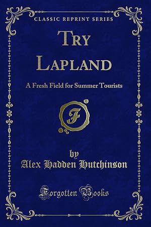 Image du vendeur pour Try Lapland: A Fresh Field for Summer Tourists (Classic Reprint) mis en vente par Forgotten Books