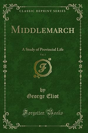 Imagen del vendedor de Middlemarch, Vol. 3: A Study of Provincial Life (Classic Reprint) a la venta por Forgotten Books