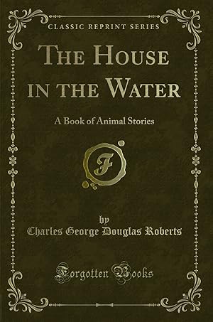 Bild des Verkufers fr The House in the Water: A Book of Animal Stories (Classic Reprint) zum Verkauf von Forgotten Books