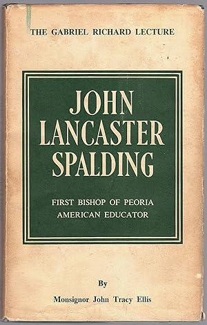 JOHN LANCASTER SPALDING: FIRST BISHOP OF PEORIA, AMERICAN EDUCATOR (THE GABRIEL RICHARD LECTURE)