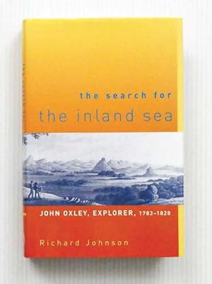 Seller image for The Search for The Inland Sea John Oxley, Explorer, 1783-1828 for sale by Adelaide Booksellers