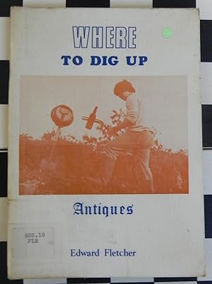 Seller image for Where to Dig Up Antiques: the Complete Guide to Bottle Dump Hunting for sale by Invisible Books