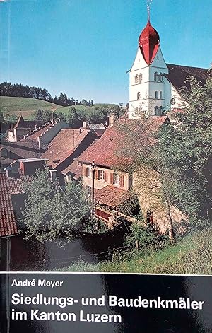 Siedlungs- und Baudenkmäler im Kanton Luzern : ein kulturgeschichtlicher Wegweiser. André Meyer