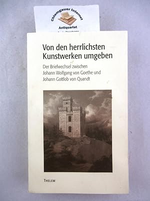 Imagen del vendedor de Von den herrlichsten Kunstwerken umgeben . : Der Briefwechsel zwischen Johann Wolfgang von Goethe und Johann Gottlob von Quandt. Nach den Handschriften herausgegeben und kommentiert von Walter Schmitz und Jochen Strobel. a la venta por Chiemgauer Internet Antiquariat GbR