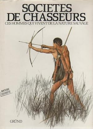 Soci t s de chasseurs. Ces hommes qui vivent de la nature sauvage - Collectif