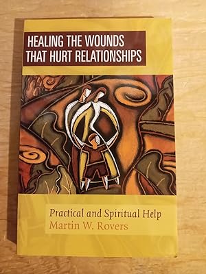 Healing The Wounds That Hurt Relationships: Practical And Spiritual Help