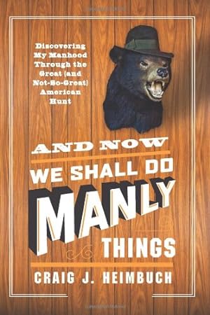 Immagine del venditore per And Now We Shall Do Manly Things: Discovering My Manhood Through the Great (and Not-So-Great) American Hunt by Heimbuch, Craig [Paperback ] venduto da booksXpress