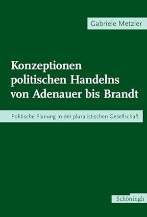 Konzeptionen politischen Handelns von Adenauer bis Brandt Politische Planung in der pluralistisch...