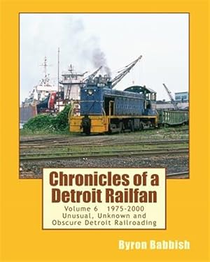 Seller image for Chronicles of a Detroit Railfan : Unusual, Unknown and Obscure Railroading in Detroit, 1975 to 2000 for sale by GreatBookPrices