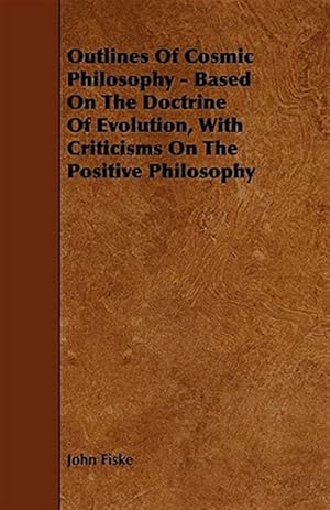 Seller image for Outlines of Cosmic Philosophy : Based on the Doctrine of Evolution, With Criticisms on the Positive Philosophy for sale by GreatBookPrices