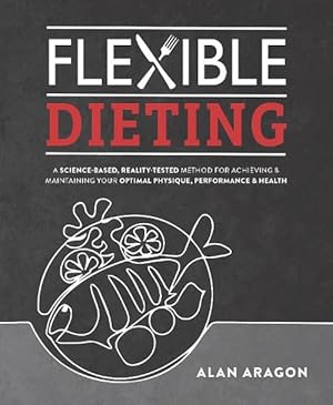 Image du vendeur pour Flexible Dieting: A Science-Based, Reality-Tested Method for Achieving and Maintaining Your Optimal Physique, Performance, and Health (Paperback) mis en vente par Grand Eagle Retail