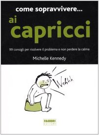 Come sopravvivere. ai capricci. 99 consigli per risolvere il problema e non perdere la calma