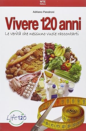 Vivere 120 anni. Le verità che nessuno vuole raccontarti