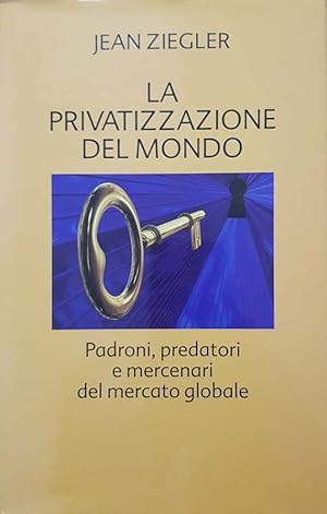 La privatizzazione del mondo. Padroni, predatori e mercenari del mercato globale