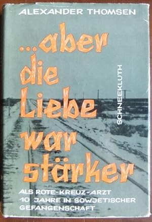 . aber die Liebe war stärker : Als Rote-Kreuz-Arzt 10 Jahre in sowjet. Gefangenschaft. [Vom Verf....