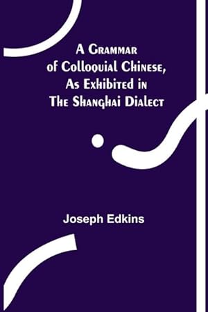 Seller image for A Grammar of Colloquial Chinese, as Exhibited in the Shanghai Dialect for sale by AHA-BUCH GmbH