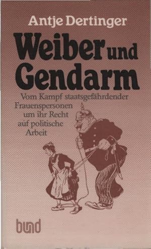 Bild des Verkufers fr Weiber und Gendarm : vom Kampf staatsgefhrdender Frauenspersonen um ihr Recht auf polit. Arbeit. Antje Dertinger zum Verkauf von Schrmann und Kiewning GbR