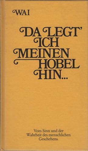 Seller image for Da legt' ich meinen Hobel hin : vom Sinn u.d. Wahrheit d. menschl. Geschehens. Wai for sale by Schrmann und Kiewning GbR