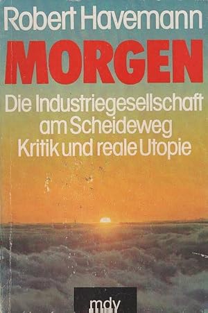 Bild des Verkufers fr Morgen : die Industriegesellschaft am Scheideweg ; Kritik und reale Utopie. Die Industriegesellschaft am Scheideweg. Kritik und reale Utopie zum Verkauf von Schrmann und Kiewning GbR