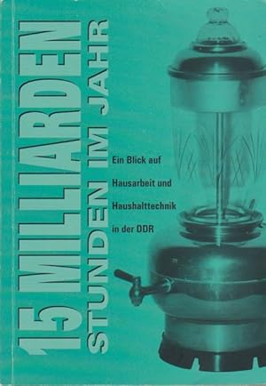 Bild des Verkufers fr 15 Milliarden Stunden im Jahr : ein Blick auf Hausarbeit und Haushaltstechnik in der DDR. [Hrsg.: Phnix Gmbh Chemnitz. Red. Betreuung: Gabriele Hofmann ; Volker Knpfer. Autoren und verantw. Bearb.: Johannes Gurks .] zum Verkauf von Schrmann und Kiewning GbR