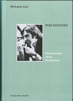 Rudi Dutschke : Revolutionär ohne Revolution. Michaela Karl