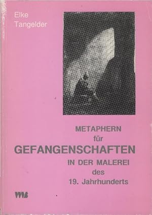 Bild des Verkufers fr Metaphern fr Gefangenschaften in der Malerei des 19. Jahrhunderts : mit einem Exkurs ber "gefesselte" Individuen in der zeitgenssischen Literatur. Elke Tangelder zum Verkauf von Schrmann und Kiewning GbR