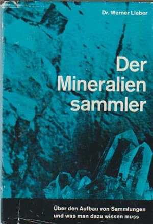 Der Mineraliensammler : Über d. Aufbau von Sammlungen u. was man dazu wissen sollte. Werner Liebe...