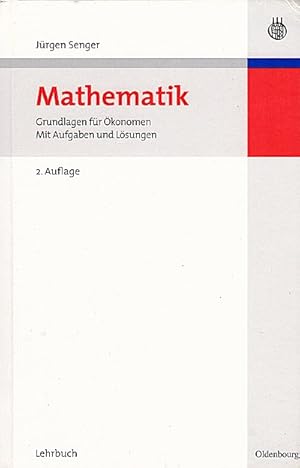 Mathematik : Grundlagen für Ökonomen ; mit Aufgaben und Lösungen ; [Lehrbuch] / von Jürgen Senger