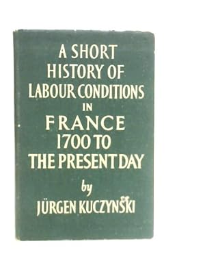 Bild des Verkufers fr A Short History of Labour Conditions in France 1700 to the Present Day zum Verkauf von World of Rare Books