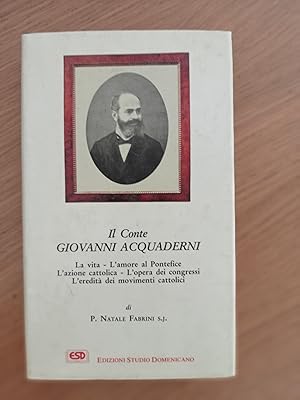 Il conte Giovanni Acquaderni. La vita, l\'amore al pontefice, l\'azione cattolica, l\'opera dei c...