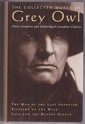 Seller image for The Collected Works of Grey Owl Three Complete and Unabridged Canadian Classics - "The Men of the Last Frontier; Pilgrims of the Wild & Sajo and the Beaver People" for sale by Ainsworth Books ( IOBA)