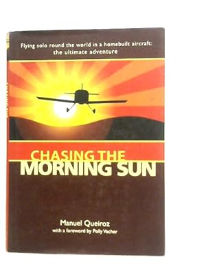Imagen del vendedor de Chasing the Morning Sun: Flying Solo Round the World in a Homebuilt Aircraft - The Ultimate Adventure a la venta por World of Rare Books