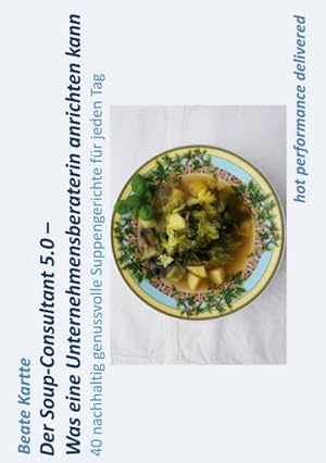 Bild des Verkufers fr Der Soup-Consultant 5.0 - Was eine Unternehmensberaterin anrichten kann : 40 nachhaltig genussvolle Suppengerichte fr jeden Tag zum Verkauf von AHA-BUCH GmbH