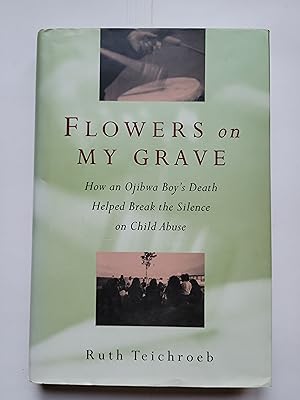 Seller image for Flowers on My Grave: How an Ojibwa Boy's Death Helped Break the Silence on Child Abuse for sale by Bruce McLeod
