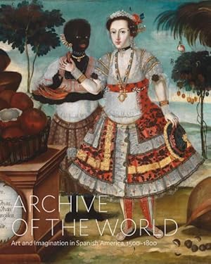 Seller image for Archive of the World : Art and Imagination in Spanish America, 1500?1800: Highlights from Lacma?s Collection for sale by GreatBookPrices