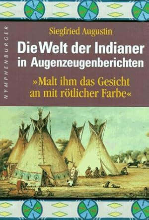 Die Welt der Indianer in Augenzeugenberichten : "Malt ihm das Gesicht an mit rötlicher Farbe". Si...