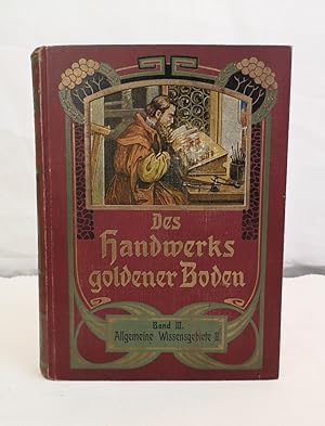 Des Handwerks goldener Boden. Band III. Allgemeine Wissensgebiete II. Zeitgemäßes Selbstbelehrung...