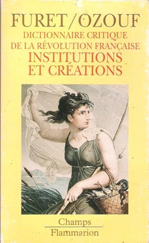 Dictionnaire Critique de La Révolution Française : Institutions et Créations