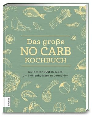 Das große No Carb-Kochbuch Die besten 100 Rezepte, um Kohlenhydrate zu vermeiden