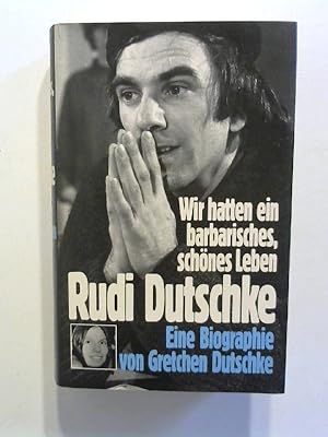 Wir hatten ein barbarisches, schönes Leben. Rudi Dutschke - eine Biographie.